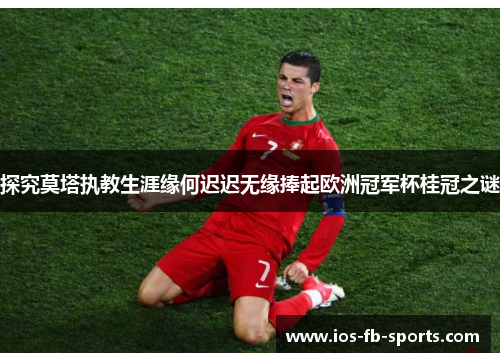 探究莫塔执教生涯缘何迟迟无缘捧起欧洲冠军杯桂冠之谜