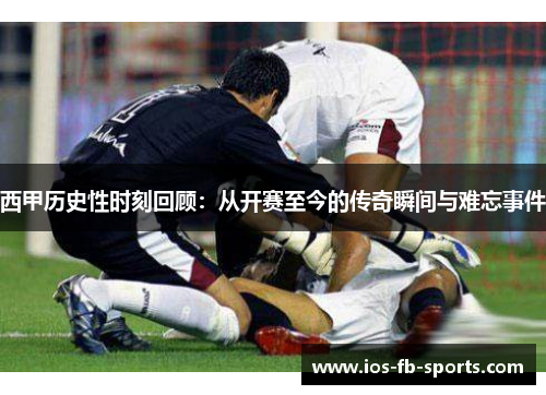 西甲历史性时刻回顾：从开赛至今的传奇瞬间与难忘事件