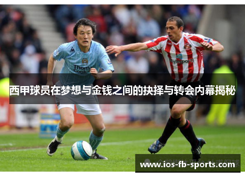 西甲球员在梦想与金钱之间的抉择与转会内幕揭秘
