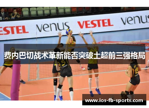 费内巴切战术革新能否突破土超前三强格局