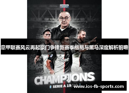 意甲联赛风云再起豪门争锋新赛季格局与黑马深度解析前瞻