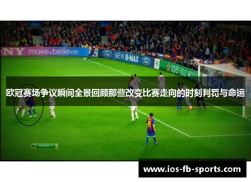 欧冠赛场争议瞬间全景回顾那些改变比赛走向的时刻判罚与命运