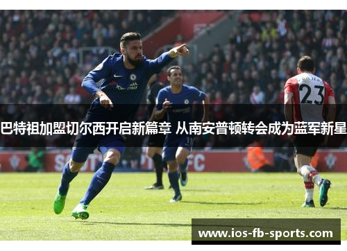 巴特祖加盟切尔西开启新篇章 从南安普顿转会成为蓝军新星