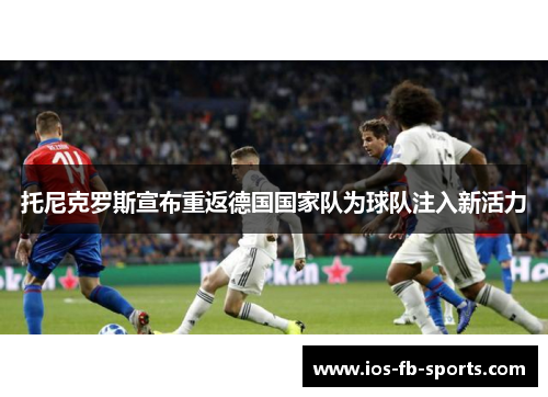 托尼克罗斯宣布重返德国国家队为球队注入新活力